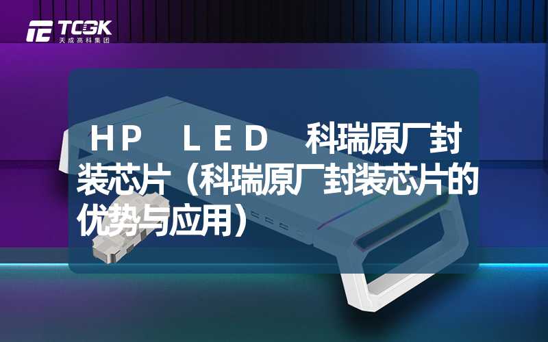 HP LED 科瑞原厂封装芯片（科瑞原厂封装芯片的优势与应用）